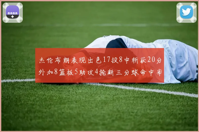 杰伦布朗表现出色17投8中斩获20分外加8篮板5助攻4抢断三分球命中率待提升