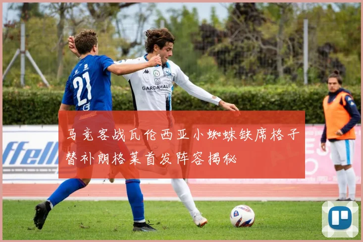 马竞客战瓦伦西亚小蜘蛛缺席格子替补朗格莱首发阵容揭秘