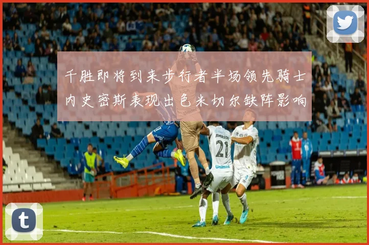 千胜即将到来步行者半场领先骑士内史密斯表现出色米切尔缺阵影响比赛走势