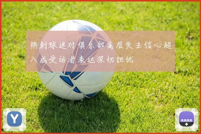 热刺球迷对俱乐部高层失去信心超八成受访者表达深切担忧